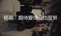 杨幂：期待爱情但也没努力 爱情没有想象中那么重要